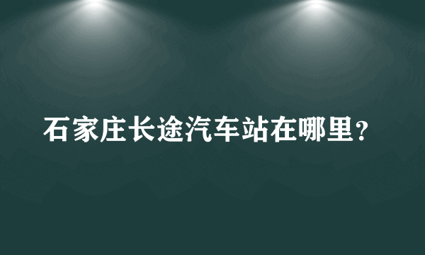 石家庄长途汽车站在哪里？