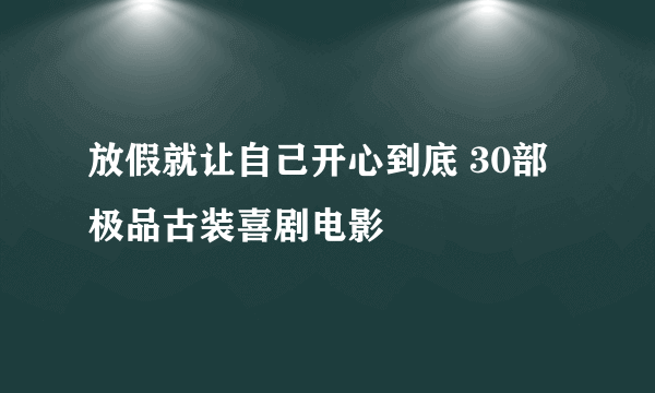 放假就让自己开心到底 30部极品古装喜剧电影