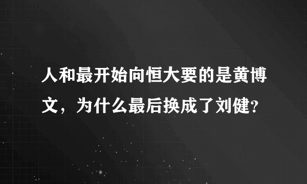 人和最开始向恒大要的是黄博文，为什么最后换成了刘健？