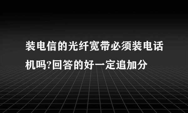 装电信的光纤宽带必须装电话机吗?回答的好一定追加分