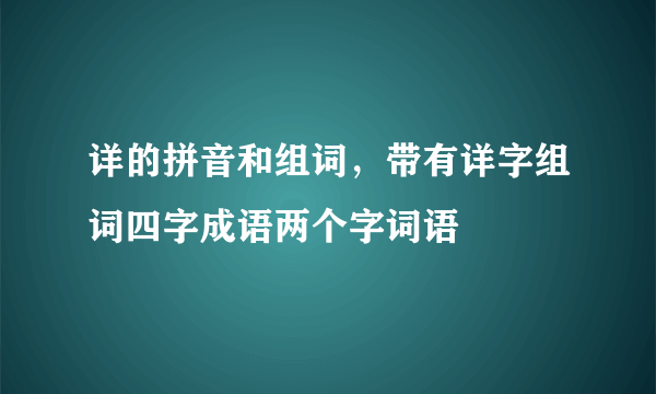 详的拼音和组词，带有详字组词四字成语两个字词语