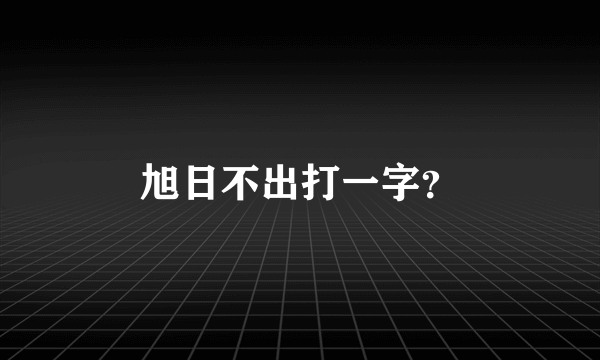 旭日不出打一字？