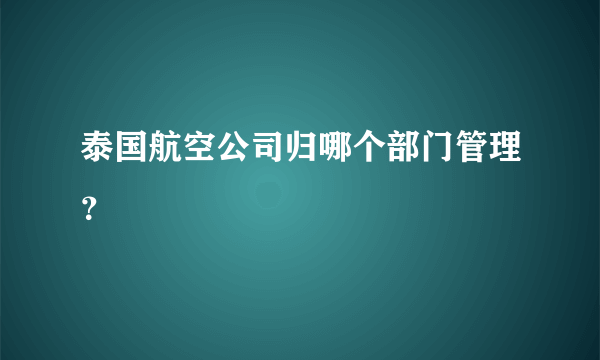 泰国航空公司归哪个部门管理？