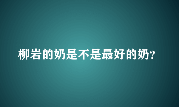 柳岩的奶是不是最好的奶？