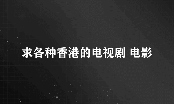 求各种香港的电视剧 电影