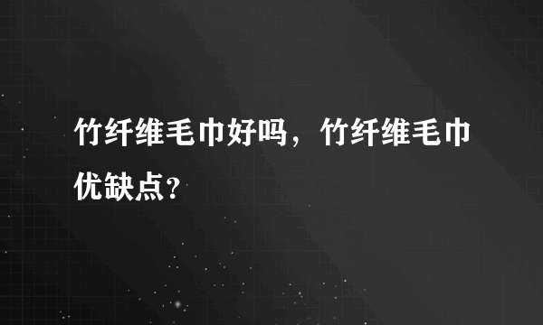 竹纤维毛巾好吗，竹纤维毛巾优缺点？