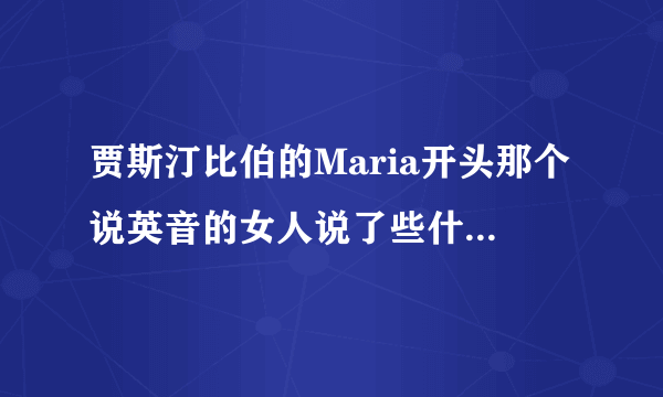贾斯汀比伯的Maria开头那个说英音的女人说了些什么？谁能听出来给我写下内容（英文）么？
