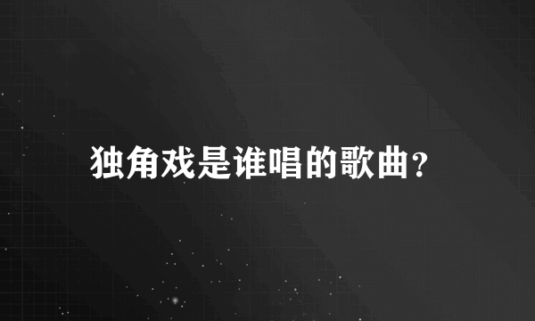 独角戏是谁唱的歌曲？