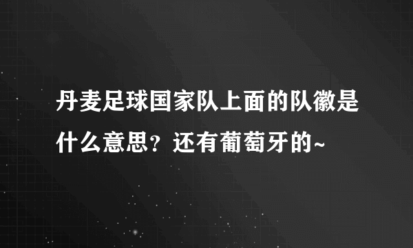 丹麦足球国家队上面的队徽是什么意思？还有葡萄牙的~
