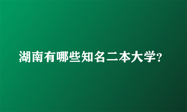 湖南有哪些知名二本大学？