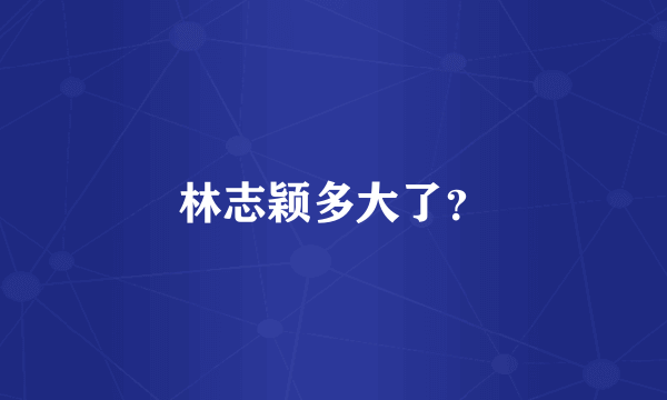 林志颖多大了？