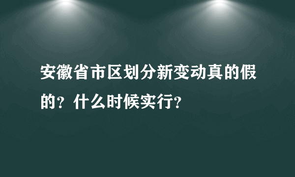 安徽省市区划分新变动真的假的？什么时候实行？