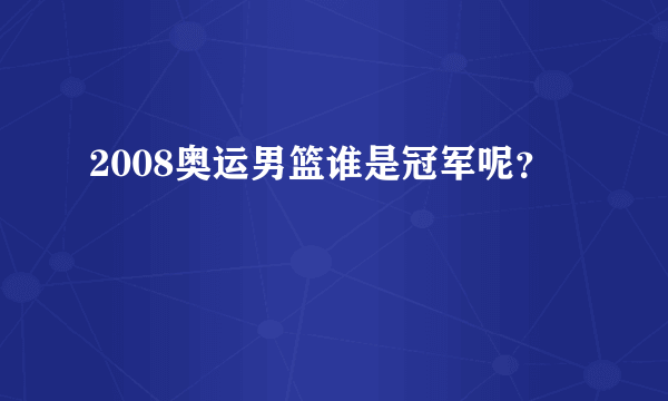 2008奥运男篮谁是冠军呢？