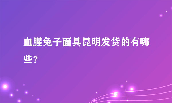 血腥兔子面具昆明发货的有哪些？