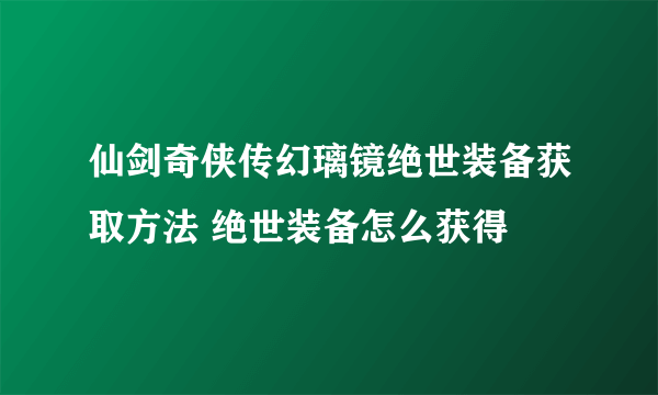 仙剑奇侠传幻璃镜绝世装备获取方法 绝世装备怎么获得
