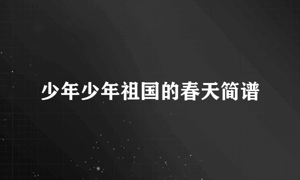 少年少年祖国的春天简谱