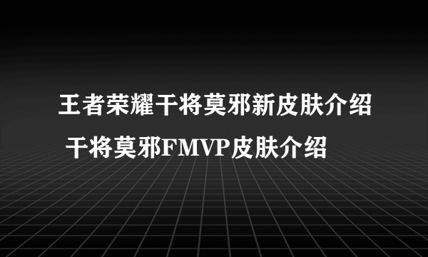 王者荣耀干将莫邪新皮肤介绍 干将莫邪FMVP皮肤介绍