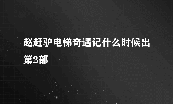 赵赶驴电梯奇遇记什么时候出第2部