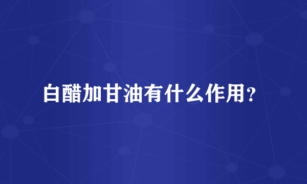 白醋加甘油有什么作用？