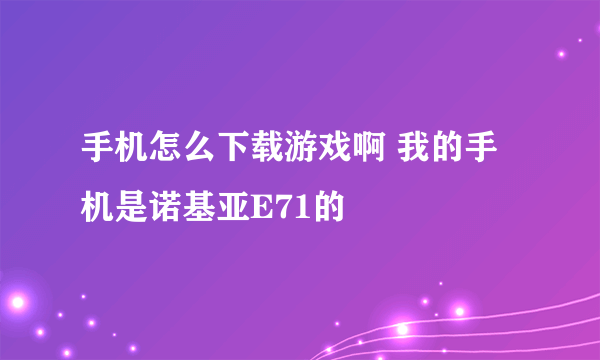 手机怎么下载游戏啊 我的手机是诺基亚E71的