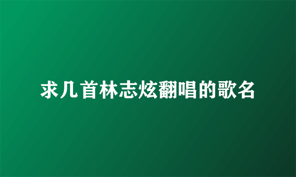 求几首林志炫翻唱的歌名