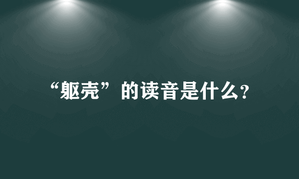 “躯壳”的读音是什么？