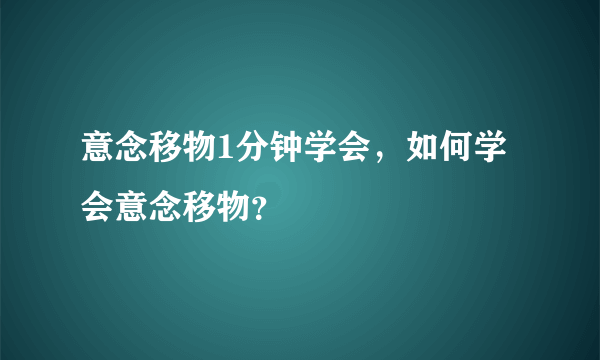 意念移物1分钟学会，如何学会意念移物？