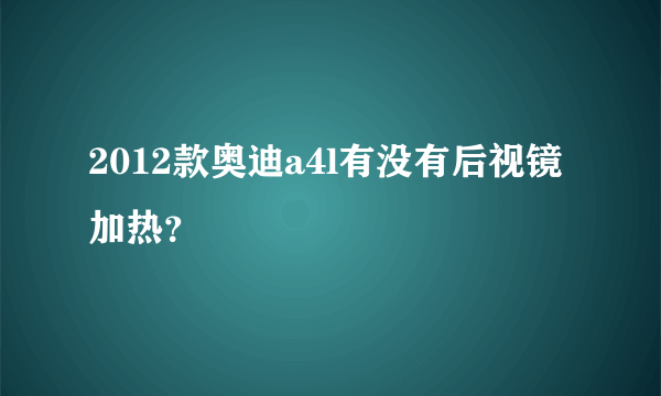 2012款奥迪a4l有没有后视镜加热？
