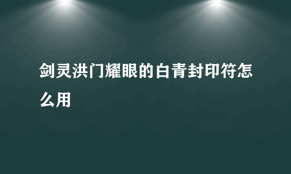 剑灵洪门耀眼的白青封印符怎么用