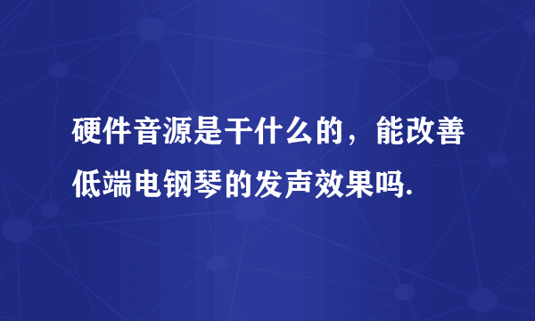 硬件音源是干什么的，能改善低端电钢琴的发声效果吗.