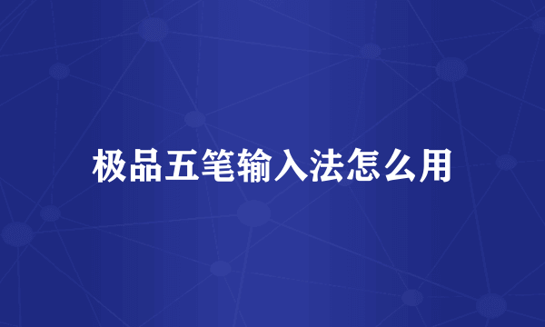极品五笔输入法怎么用