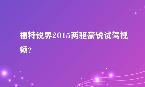 福特锐界2015两驱豪锐试驾视频？