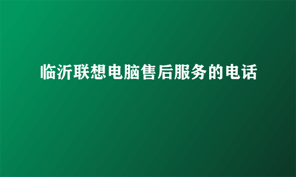 临沂联想电脑售后服务的电话