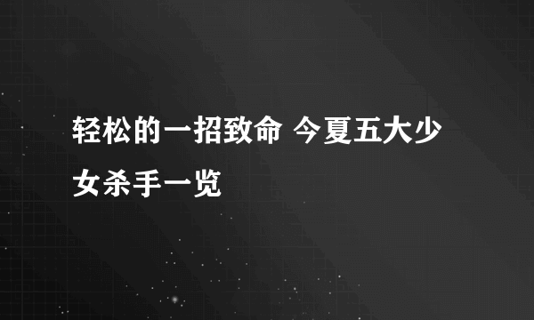 轻松的一招致命 今夏五大少女杀手一览