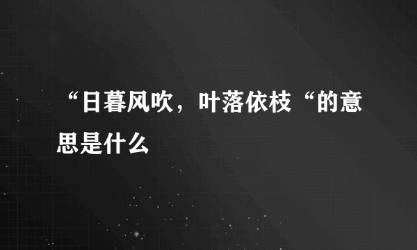 “日暮风吹，叶落依枝“的意思是什么