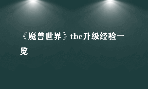 《魔兽世界》tbc升级经验一览