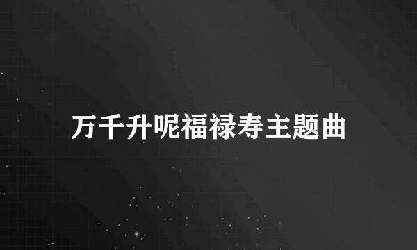 万千升呢福禄寿主题曲