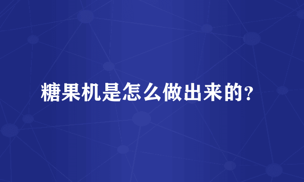 糖果机是怎么做出来的？