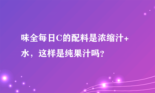 味全每日C的配料是浓缩汁+水，这样是纯果汁吗？