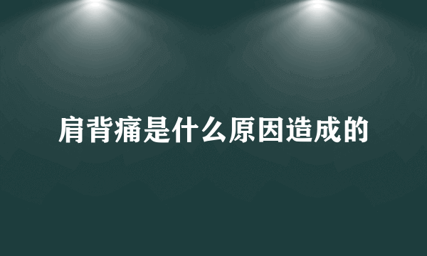 肩背痛是什么原因造成的