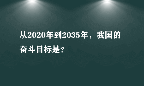 从2020年到2035年，我国的奋斗目标是？