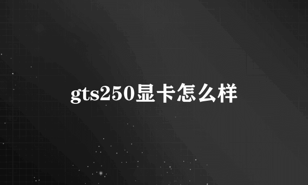 gts250显卡怎么样
