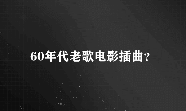 60年代老歌电影插曲？
