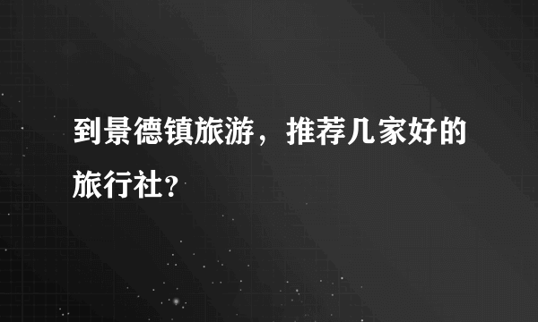 到景德镇旅游，推荐几家好的旅行社？