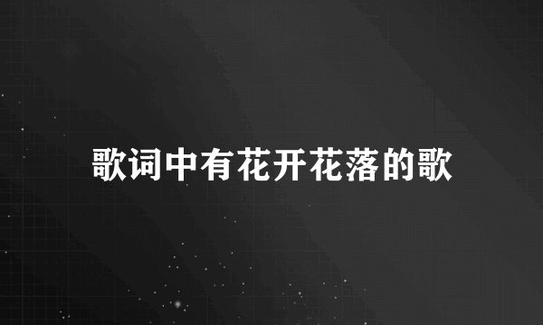 歌词中有花开花落的歌