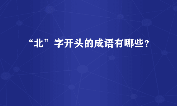 “北”字开头的成语有哪些？