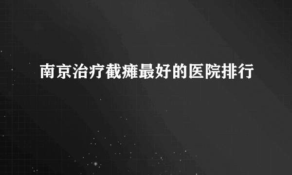 南京治疗截瘫最好的医院排行