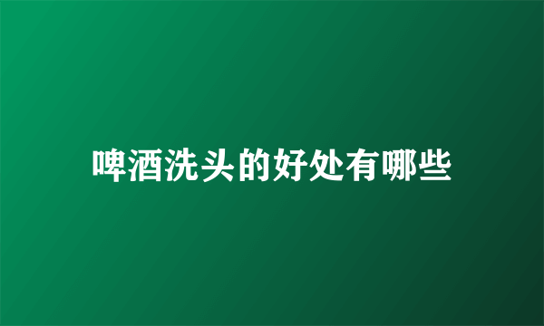 啤酒洗头的好处有哪些