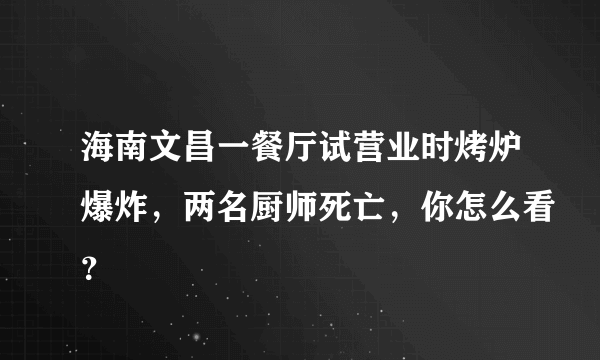 海南文昌一餐厅试营业时烤炉爆炸，两名厨师死亡，你怎么看？