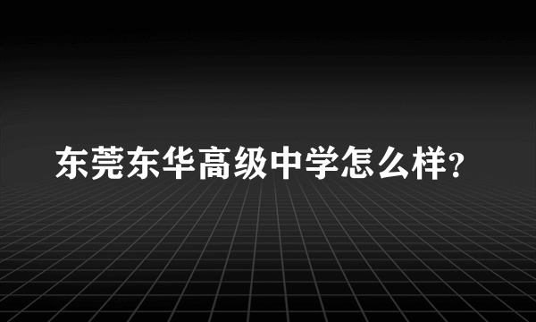 东莞东华高级中学怎么样？